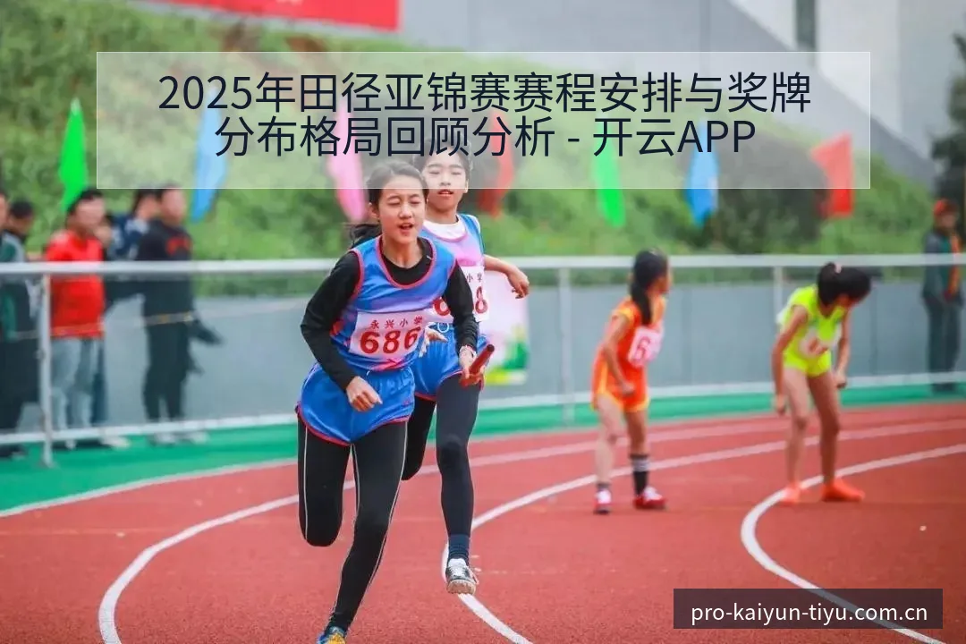2025年田径亚锦赛赛程安排与奖牌分布格局回顾分析 - 开云APP
