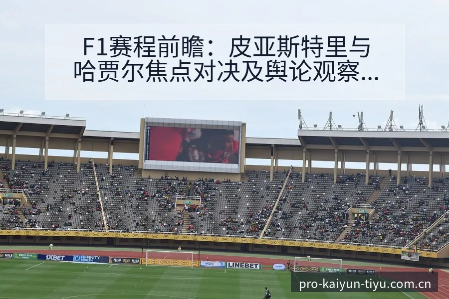 F1赛程前瞻：皮亚斯特里与哈贾尔焦点对决及舆论观察 - 开云APP