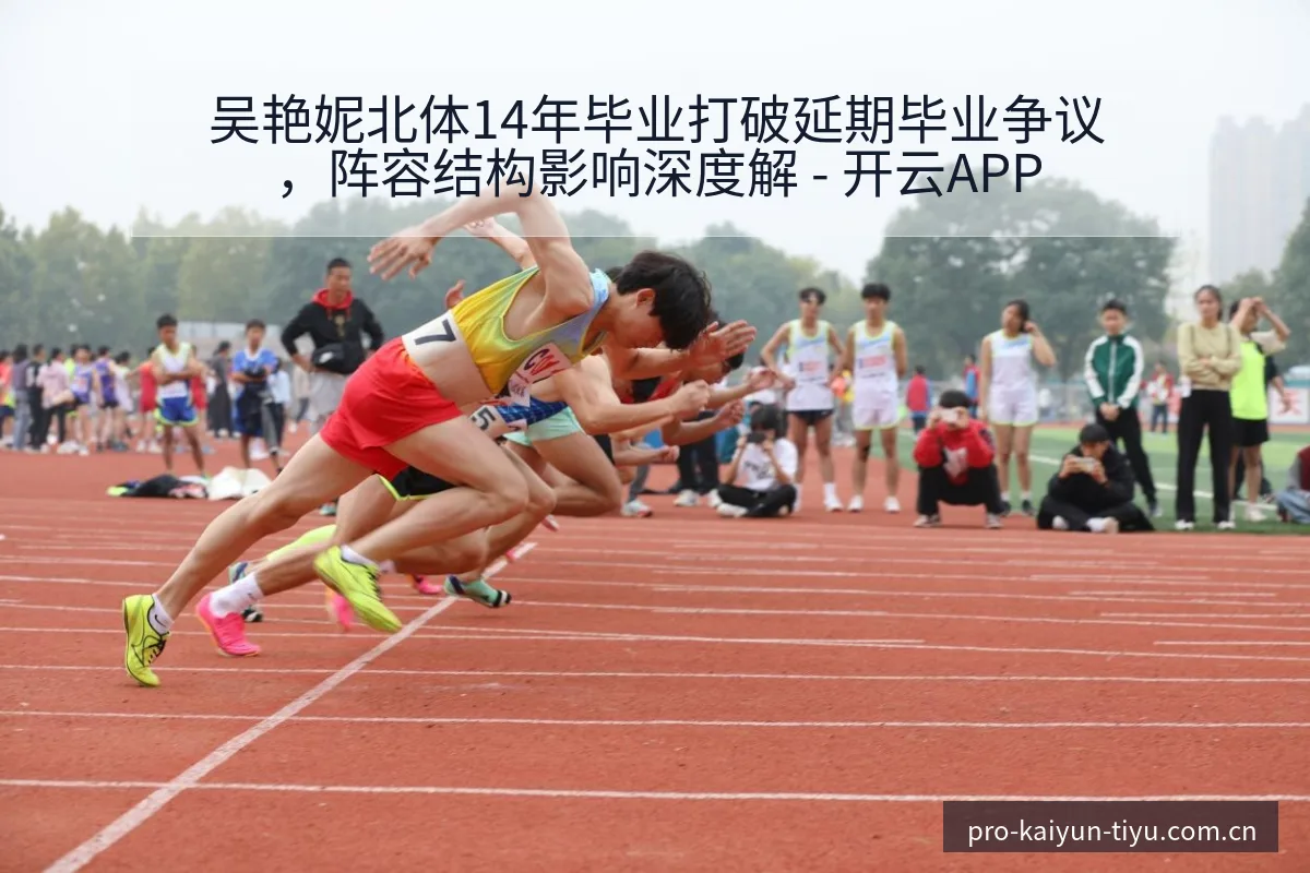吴艳妮北体14年毕业打破延期毕业争议，阵容结构影响深度解 - 开云APP