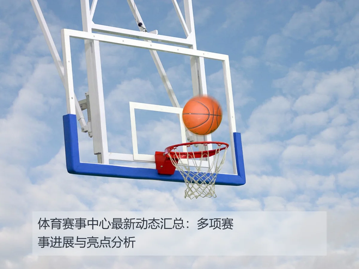 体育赛事中心最新动态汇总:多项赛事进展与亮点分析