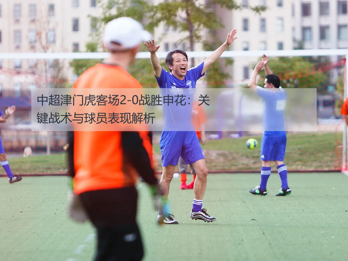 中超津门虎客场2-0战胜申花:关键战术与球员表现解析